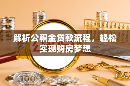 南庄解析公积金贷款流程，轻松实现购房梦想