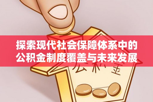 南庄探索现代社会保障体系中的公积金制度覆盖与未来发展