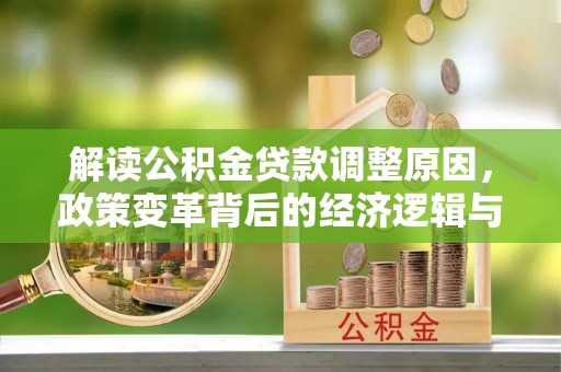 南庄解读公积金贷款调整原因，政策变革背后的经济逻辑与民生影响